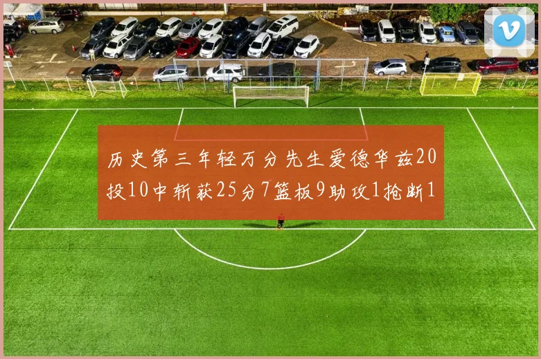 历史第三年轻万分先生爱德华兹20投10中斩获25分7篮板9助攻1抢断1盖帽
