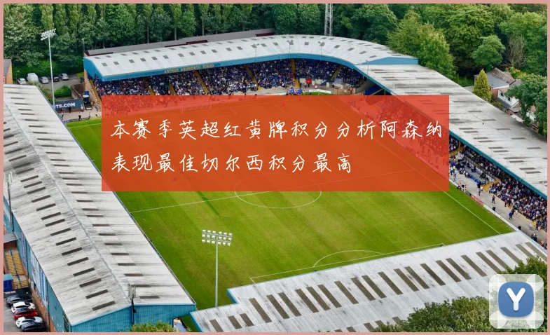本赛季英超红黄牌积分分析阿森纳表现最佳切尔西积分最高
