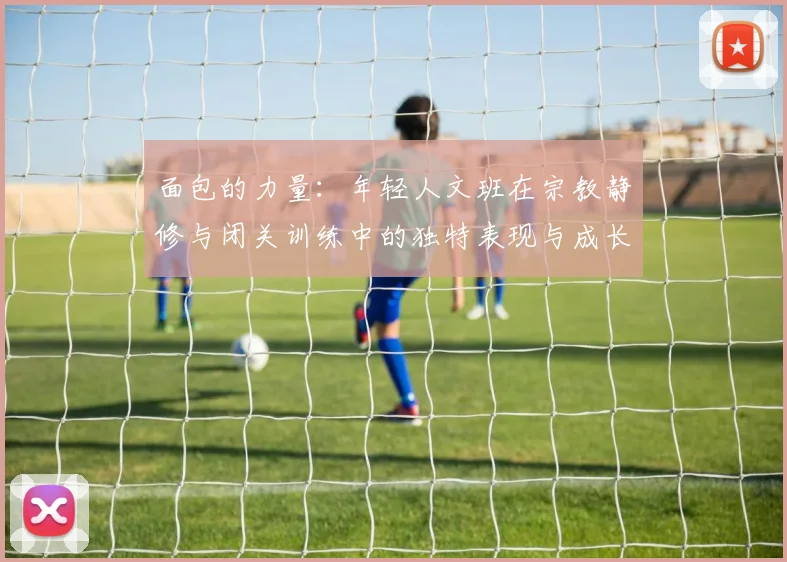面包的力量：年轻人文班在宗教静修与闭关训练中的独特表现与成长