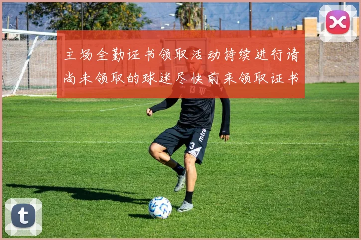 主场全勤证书领取活动持续进行请尚未领取的球迷尽快前来领取证书