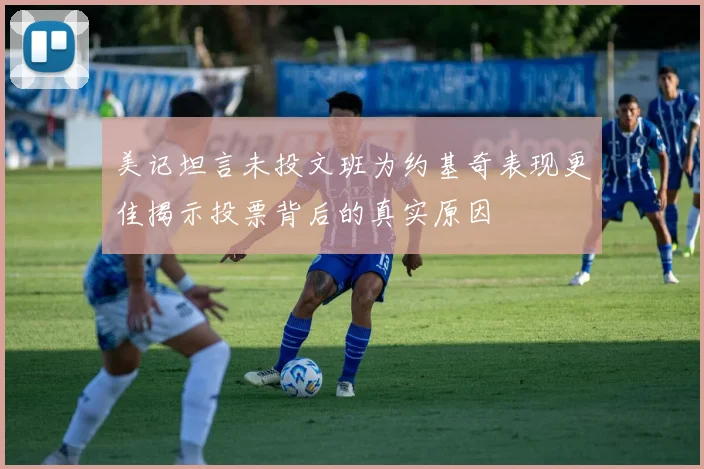 美记坦言未投文班为约基奇表现更佳揭示投票背后的真实原因