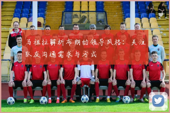 马祖拉解析布朗的领导风格：关注队友沟通需求与方式