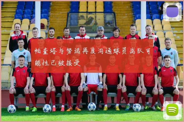 帕奎塔与努诺再度沟通球员离队可能性已被接受