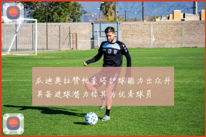 瓜迪奥拉赞帕奎塔护球能力出众并具备进球潜力称其为优秀球员